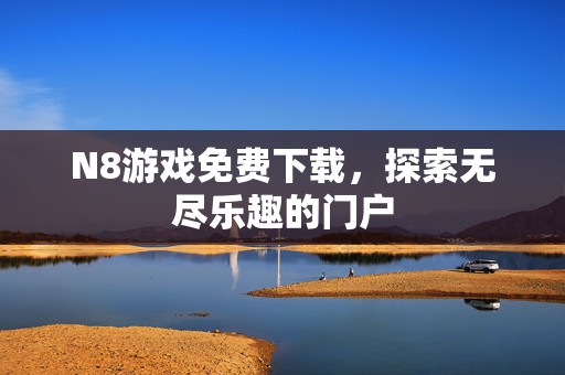 N8游戏免费下载，探索无尽乐趣的门户