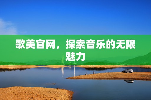 歌美官网，探索音乐的无限魅力
