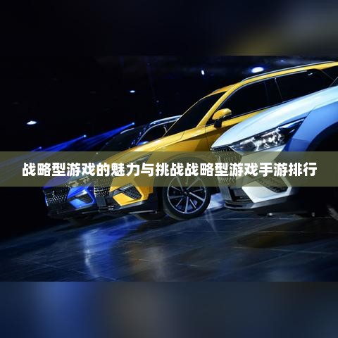 战略型游戏的魅力与挑战战略型游戏手游排行