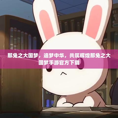 那兔之大国梦，追梦中华，共筑辉煌那兔之大国梦手游官方下载