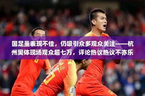 国足表现引热议，杭州奥体现场观众超七万，热议不断！