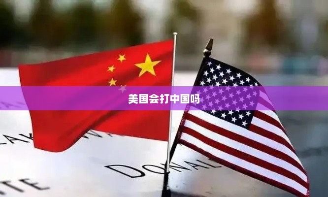 美国会打中国吗，美国可能会对中国采取行动