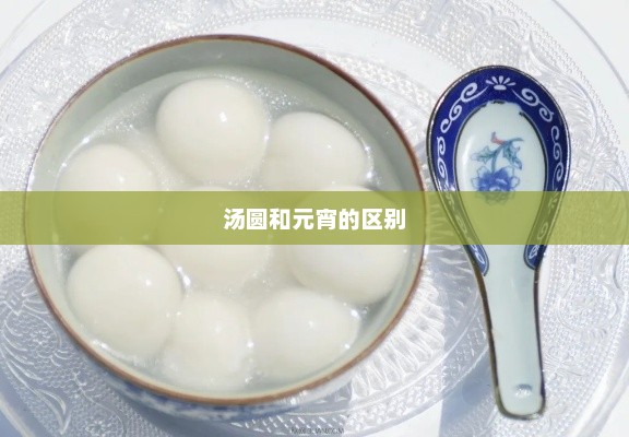 汤圆和元宵的区别，元宵与汤圆的不同之处