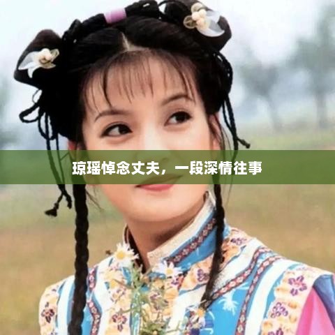 琼瑶悼念丈夫，一段深情往事，琼瑶悼念丈夫，一段深情往事回顾