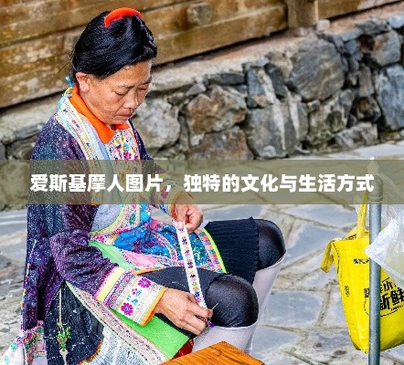 爱斯基摩人图片，独特的文化与生活方式，爱斯基摩人，独特的文化与生活方式图片解读