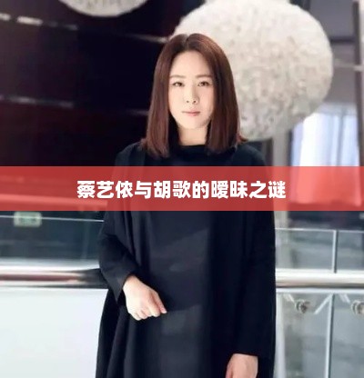 蔡艺侬与胡歌的暧昧之谜，蔡艺侬与胡歌的暧昧新进展