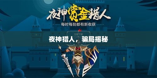 夜神猎人，骗局揭秘，夜神猎人，揭秘骗局，警惕陷阱