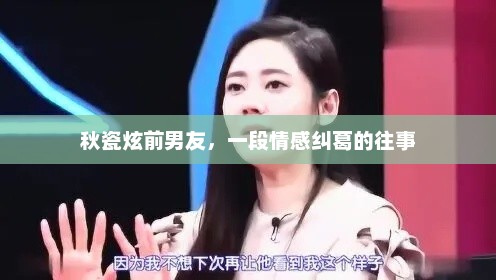 秋瓷炫前男友，一段情感纠葛的往事，秋瓷炫前男友情感往事