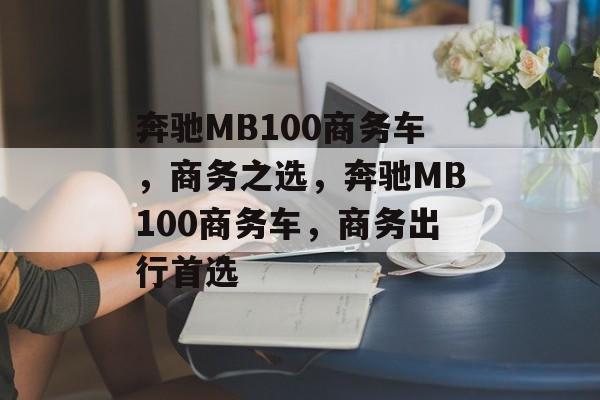 奔驰MB100商务车，商务之选，奔驰MB100商务车，商务出行首选
