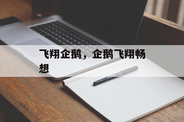 飞翔企鹅，企鹅飞翔畅想，企鹅飞翔畅想，探索未来飞行新篇章