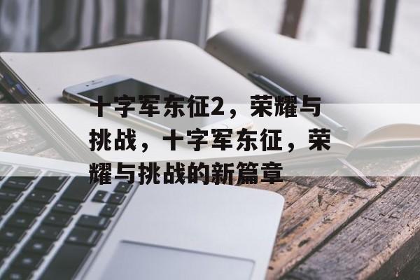 十字军东征2，荣耀与挑战，十字军东征，荣耀与挑战的新篇章