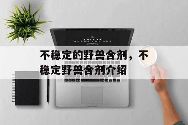 不稳定的野兽合剂，不稳定野兽合剂介绍