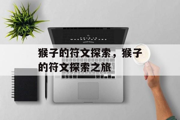 猴子的符文探索，猴子的符文探索之旅，猴子符文探索之旅