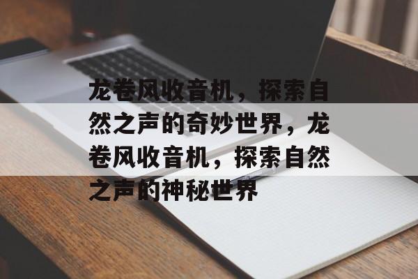 龙卷风收音机，探索自然之声的奇妙世界，龙卷风收音机，探索自然之声的神秘世界，自然之声探索，龙卷风收音机揭秘神秘世界