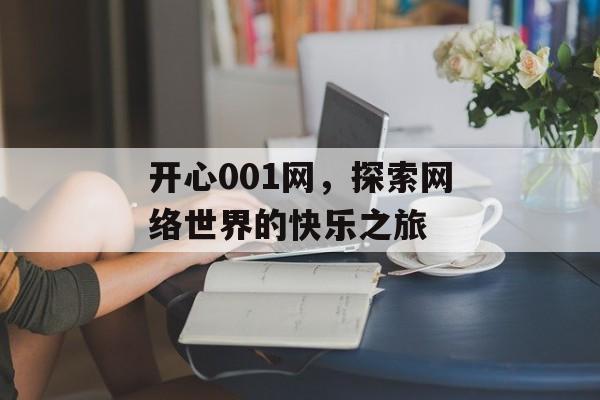 开心001网,探索网络世界的快乐之旅 开心001网,探索网络世界的快乐之旅