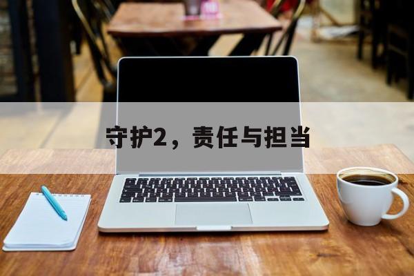 守护2，责任与担当