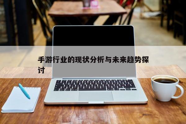 手游行业的现状分析与未来趋势探讨
