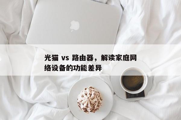 家用网络设备，光猫与路由器的区别解析