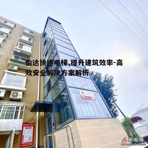 怡达快速电梯,提升建筑效率-高效安全解决方案解析