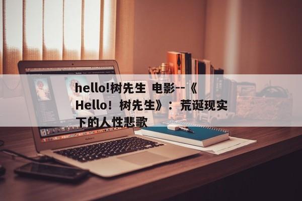 hello!树先生 电影--《Hello！树先生》：荒诞现实下的人性悲歌
