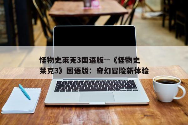 怪物史莱克3国语版--《怪物史莱克3》国语版：奇幻冒险新体验