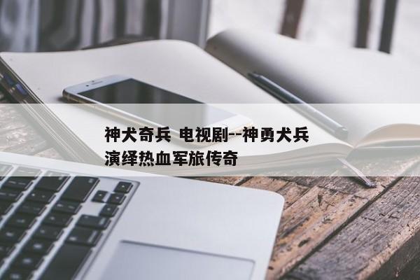 神犬奇兵 电视剧--神勇犬兵 演绎热血军旅传奇
