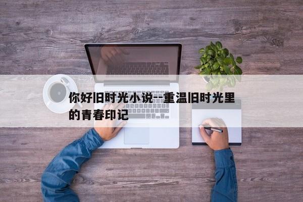 你好旧时光小说--重温旧时光里的青春印记