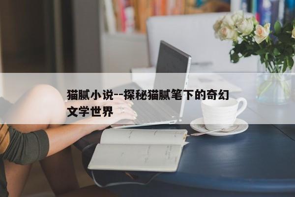 猫腻小说--探秘猫腻笔下的奇幻文学世界