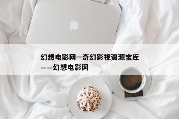 幻想电影网--奇幻影视资源宝库——幻想电影网