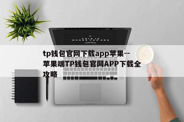 tp钱包官网下载app苹果--苹果端TP钱包官网APP下载全攻略