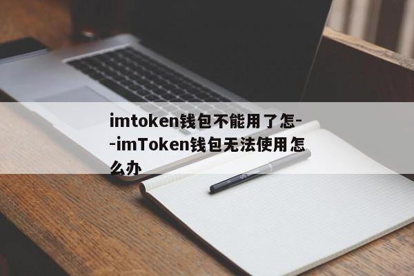 imtoken钱包不能用了怎--imToken钱包无法使用怎么办