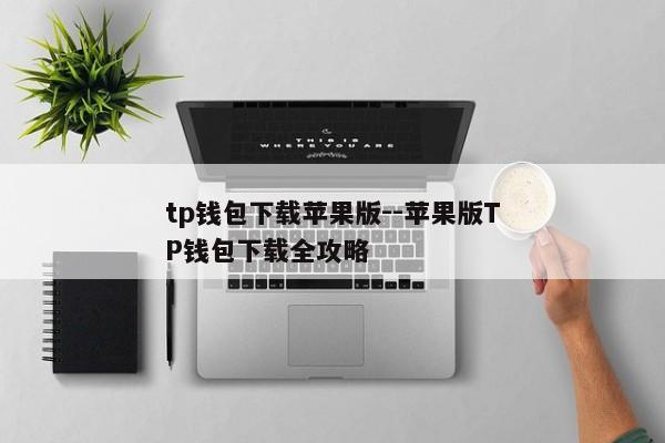 tp钱包下载苹果版--苹果版TP钱包下载全攻略