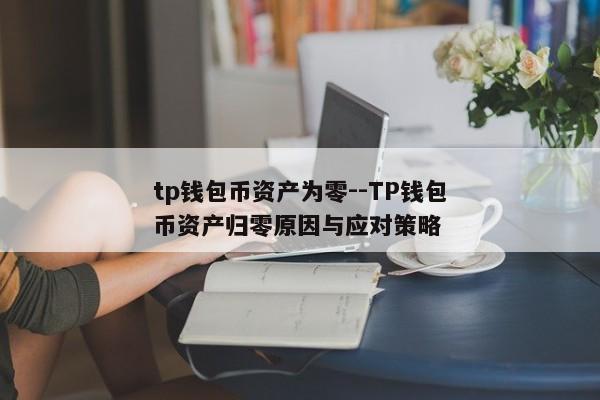 tp钱包币资产为零--TP钱包币资产归零原因与应对策略