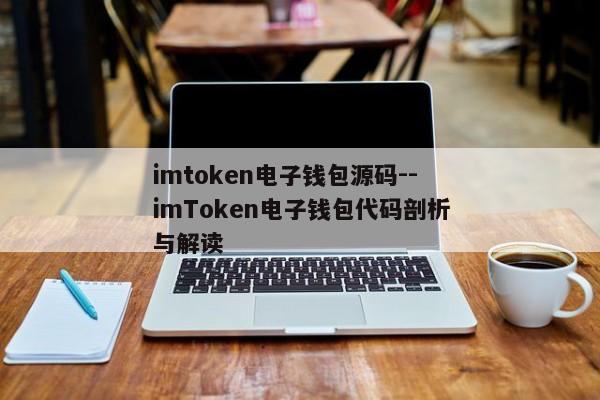imtoken电子钱包源码--imToken电子钱包代码剖析与解读