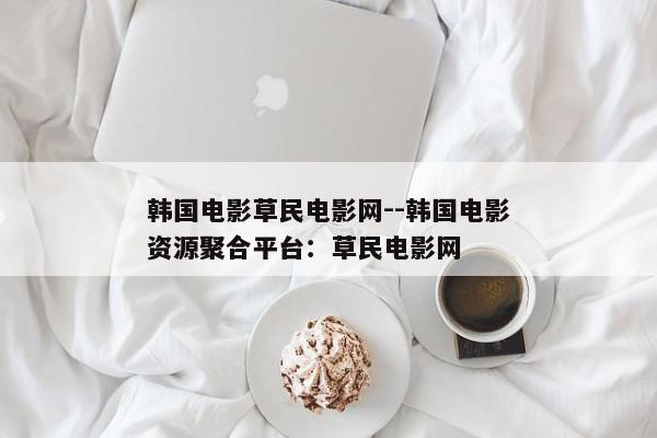 韩国电影草民电影网--韩国电影资源聚合平台：草民电影网