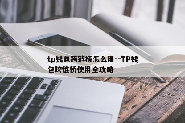 tp钱包跨链桥怎么用--TP钱包跨链桥使用全攻略
