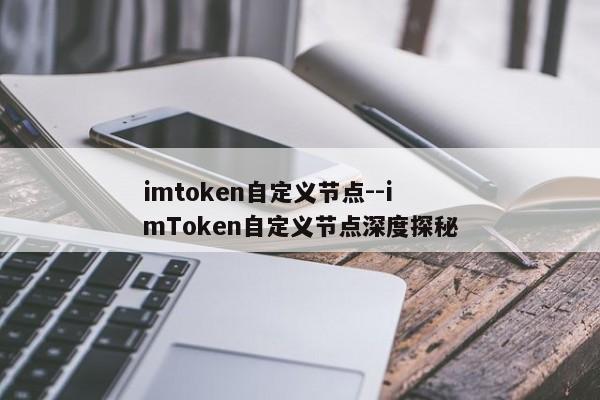 imtoken自定义节点--imToken自定义节点深度探秘