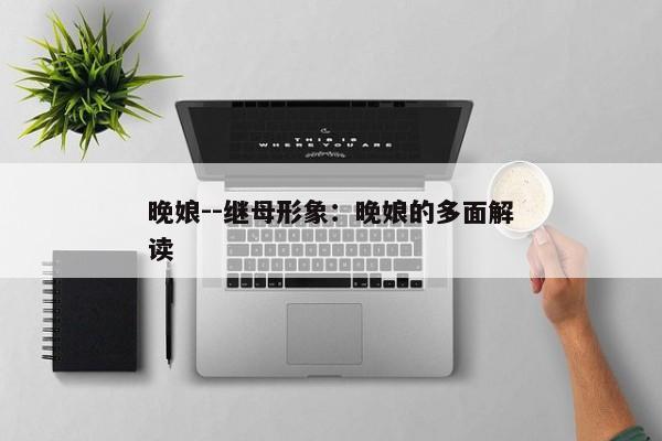 晚娘--继母形象：晚娘的多面解读