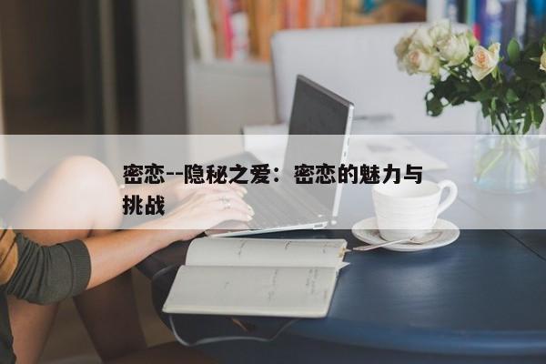 密恋--隐秘之爱：密恋的魅力与挑战