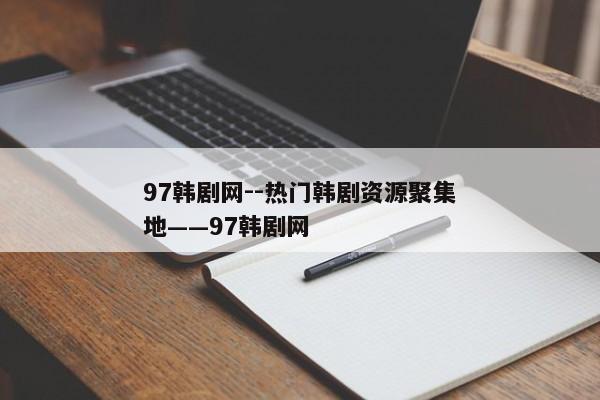 97韩剧网--热门韩剧资源聚集地——97韩剧网