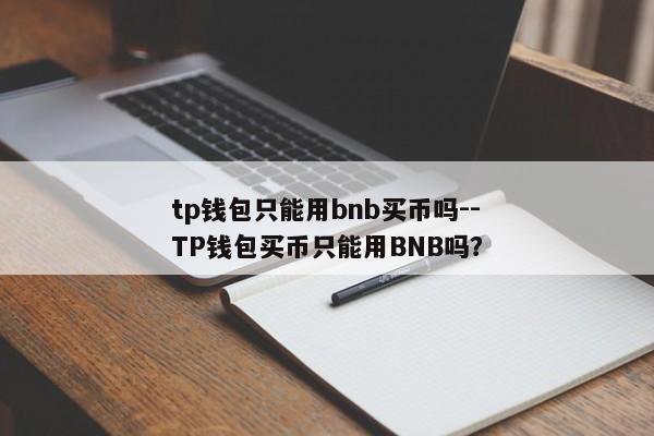 tp钱包只能用bnb买币吗--TP钱包买币只能用BNB吗？