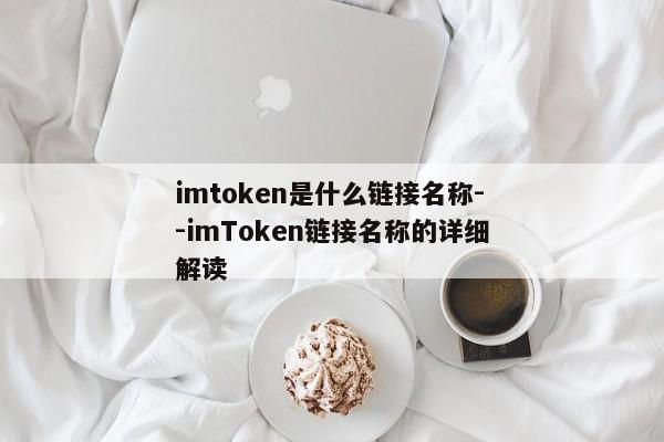 imtoken是什么链接名称--imToken链接名称的详细解读