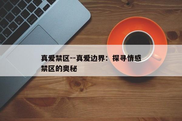 真爱禁区--真爱边界：探寻情感禁区的奥秘