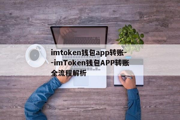 imtoken钱包app转账--imToken钱包APP转账全流程解析