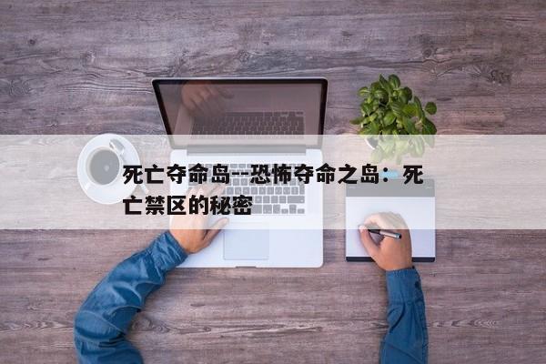 死亡夺命岛--恐怖夺命之岛：死亡禁区的秘密