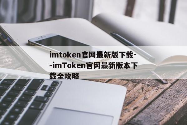 imtoken官网最新版下载--imToken官网最新版本下载全攻略