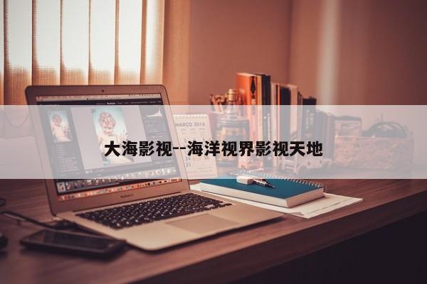 大海影视--海洋视界影视天地