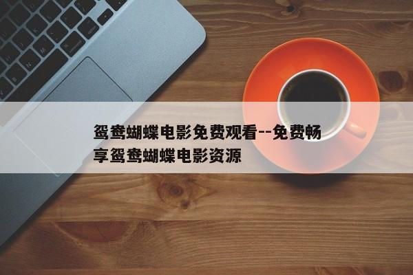 鸳鸯蝴蝶电影免费观看--免费畅享鸳鸯蝴蝶电影资源