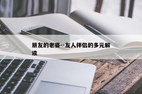 朋友的老婆--友人伴侣的多元解读